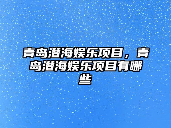 青島潛海娛樂(lè )項目，青島潛海娛樂(lè )項目有哪些