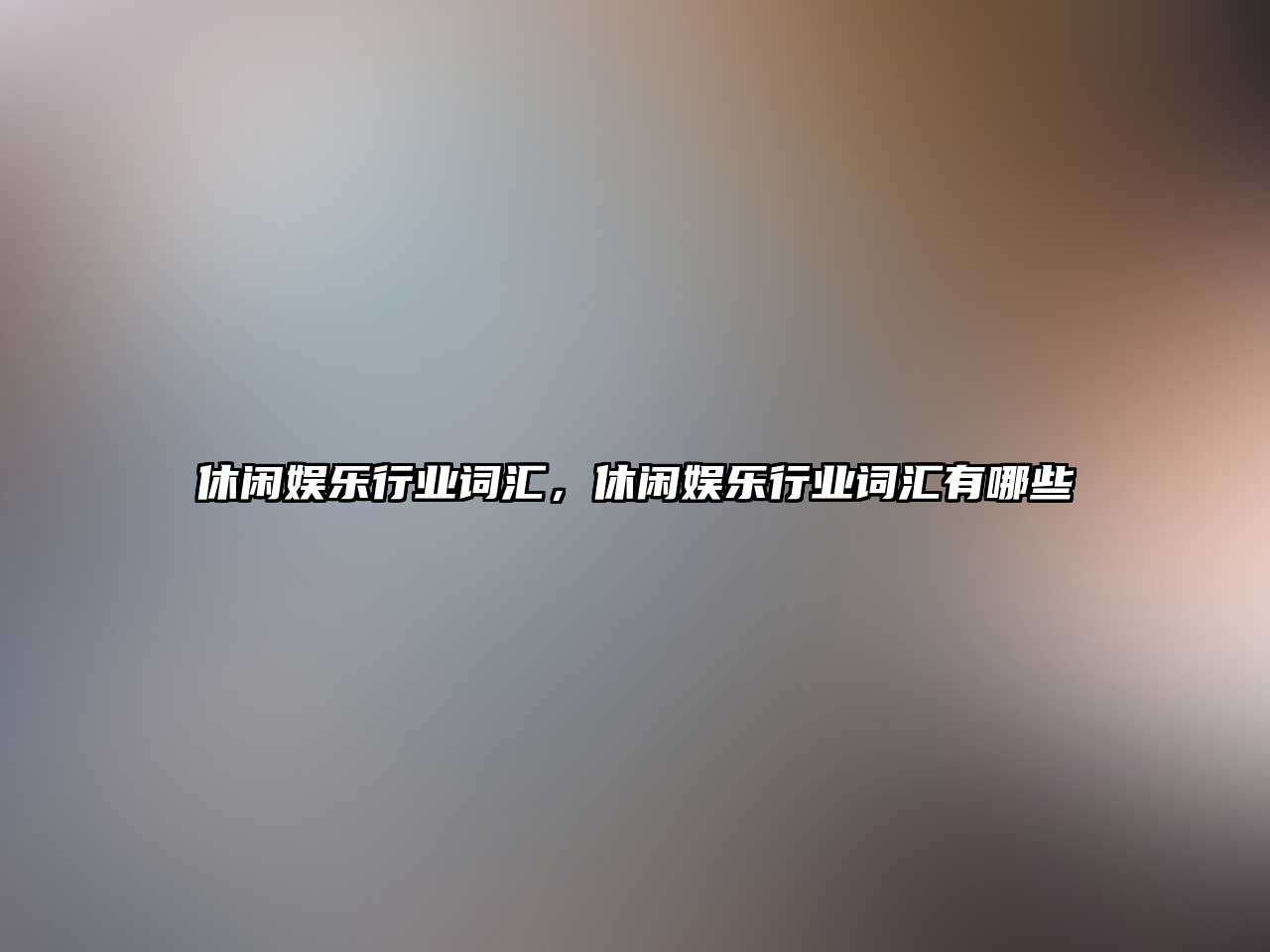 休閑娛樂(lè )行業(yè)詞匯，休閑娛樂(lè )行業(yè)詞匯有哪些