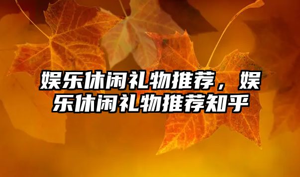 娛樂(lè )休閑禮物推薦，娛樂(lè )休閑禮物推薦知乎