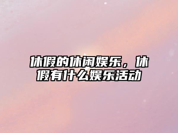 休假的休閑娛樂(lè )，休假有什么娛樂(lè )活動(dòng)