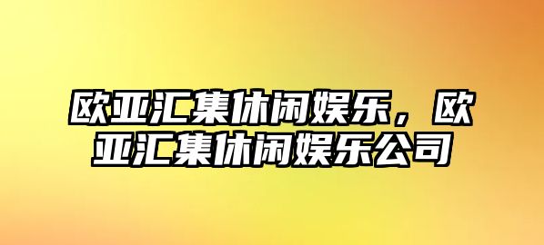 歐亞匯集休閑娛樂(lè )，歐亞匯集休閑娛樂(lè )公司