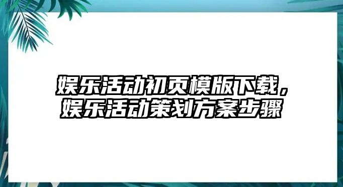 娛樂(lè )活動(dòng)初頁(yè)模版下載，娛樂(lè )活動(dòng)策劃方案步驟