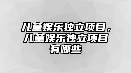 兒童娛樂(lè )獨立項目，兒童娛樂(lè )獨立項目有哪些