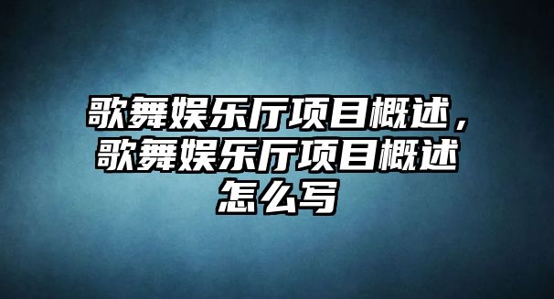 歌舞娛樂(lè )廳項目概述，歌舞娛樂(lè )廳項目概述怎么寫(xiě)