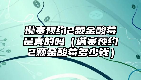 琳賽預約2顆金酸莓是真的嗎（琳賽預約2顆金酸莓多少錢(qián)）