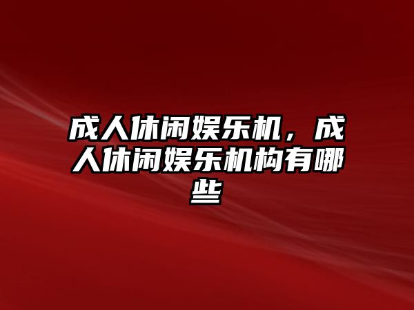 成人休閑娛樂(lè )機，成人休閑娛樂(lè )機構有哪些