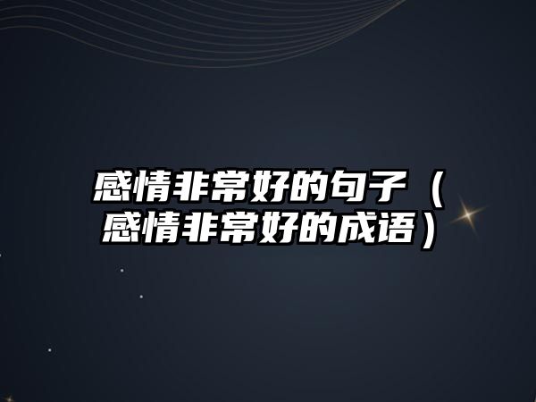 感情非常好的句子（感情非常好的成語(yǔ)）