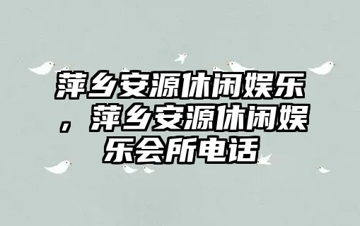 萍鄉安源休閑娛樂(lè )，萍鄉安源休閑娛樂(lè )會(huì )所電話(huà)