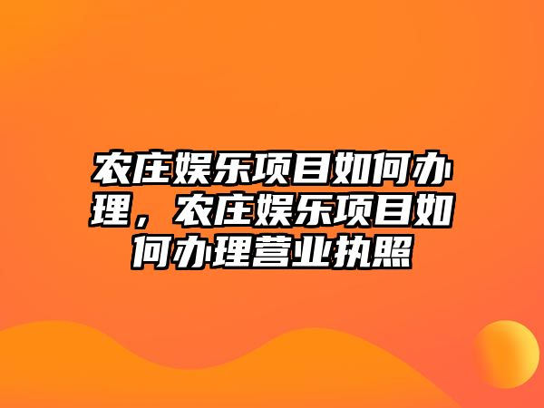 農莊娛樂(lè )項目如何辦理，農莊娛樂(lè )項目如何辦理營(yíng)業(yè)執照