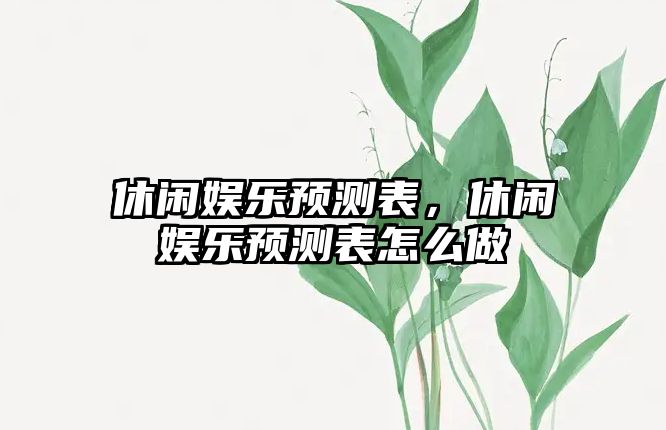 休閑娛樂(lè )預測表，休閑娛樂(lè )預測表怎么做