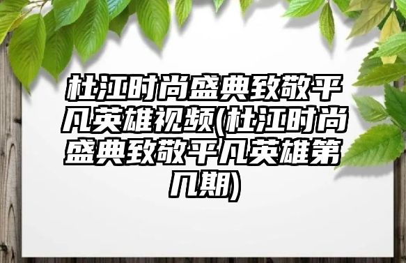 杜江時(shí)尚盛典致敬平凡英雄視頻(杜江時(shí)尚盛典致敬平凡英雄第幾期)