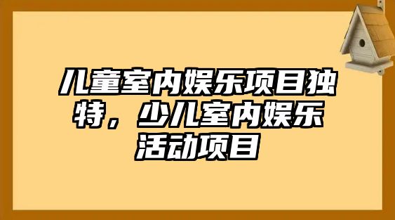 兒童室內娛樂(lè )項目獨特，少兒室內娛樂(lè )活動(dòng)項目