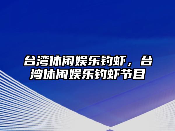 臺灣休閑娛樂(lè )釣蝦，臺灣休閑娛樂(lè )釣蝦節目