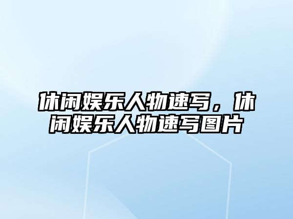 休閑娛樂(lè )人物速寫(xiě)，休閑娛樂(lè )人物速寫(xiě)圖片