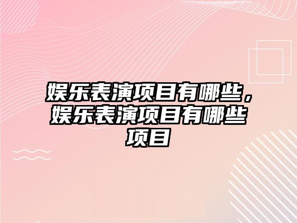 娛樂(lè )表演項目有哪些，娛樂(lè )表演項目有哪些項目