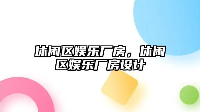 休閑區娛樂(lè )廠(chǎng)房，休閑區娛樂(lè )廠(chǎng)房設計