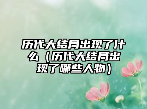 歷代大結局出現了什么（歷代大結局出現了哪些人物）