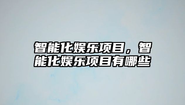 智能化娛樂(lè )項目，智能化娛樂(lè )項目有哪些