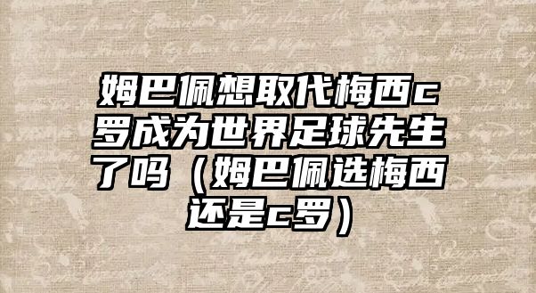 姆巴佩想取代梅西c羅成為世界足球先生了嗎（姆巴佩選梅西還是c羅）