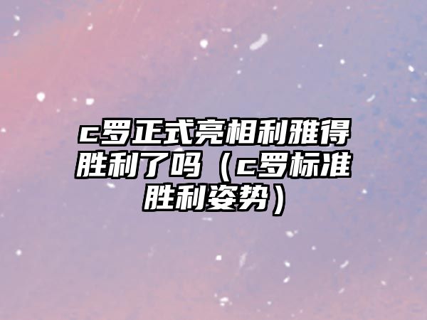 c羅正式亮相利雅得勝利了嗎（c羅標準勝利姿勢）