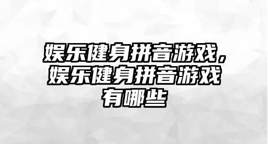 娛樂(lè )健身拼音游戲，娛樂(lè )健身拼音游戲有哪些