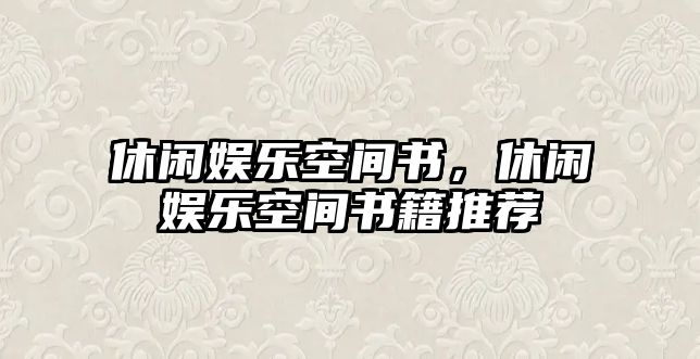 休閑娛樂(lè )空間書(shū)，休閑娛樂(lè )空間書(shū)籍推薦