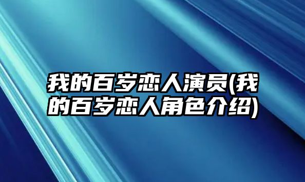 我的百歲戀人演員(我的百歲戀人角色介紹)