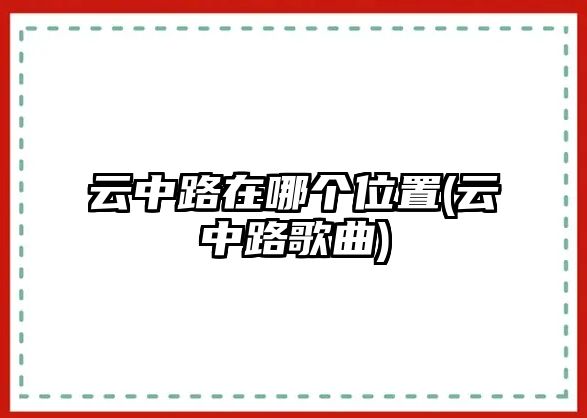 云中路在哪個(gè)位置(云中路歌曲)