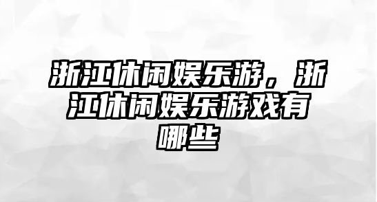 浙江休閑娛樂(lè )游，浙江休閑娛樂(lè )游戲有哪些