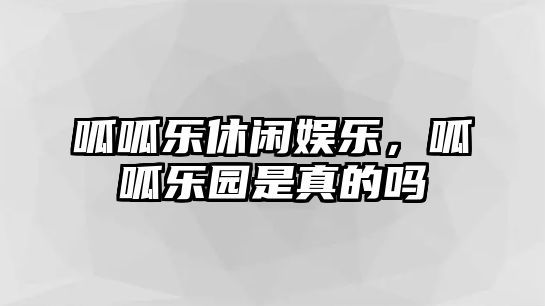 呱呱樂(lè )休閑娛樂(lè )，呱呱樂(lè )園是真的嗎