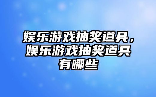 娛樂(lè )游戲抽獎道具，娛樂(lè )游戲抽獎道具有哪些