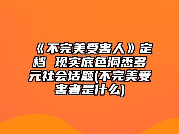 《不完美受害人》定檔 現實(shí)底色洞悉多元社會(huì )話(huà)題(不完美受害者是什么)