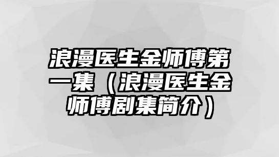 浪漫醫生金師傅第一集（浪漫醫生金師傅劇集簡(jiǎn)介）