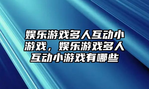 娛樂(lè )游戲多人互動(dòng)小游戲，娛樂(lè )游戲多人互動(dòng)小游戲有哪些