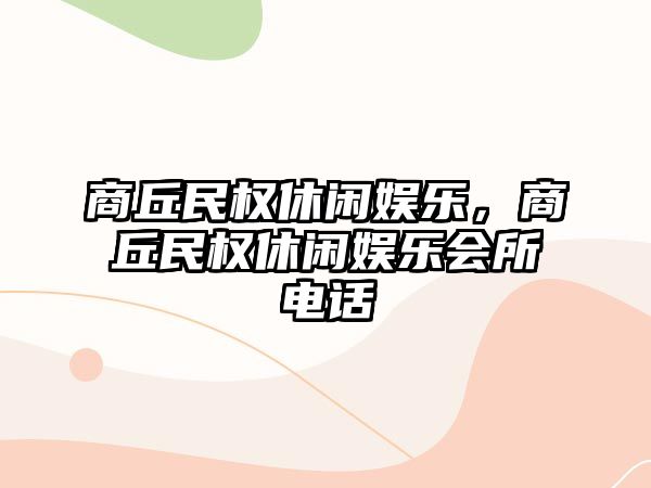 商丘民權休閑娛樂(lè )，商丘民權休閑娛樂(lè )會(huì )所電話(huà)