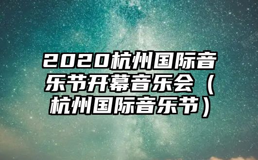 2020杭州國際音樂(lè )節開(kāi)幕音樂(lè )會(huì )（杭州國際音樂(lè )節）