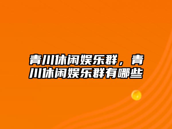 青川休閑娛樂(lè )群，青川休閑娛樂(lè )群有哪些