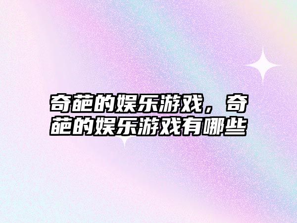 奇葩的娛樂(lè )游戲，奇葩的娛樂(lè )游戲有哪些