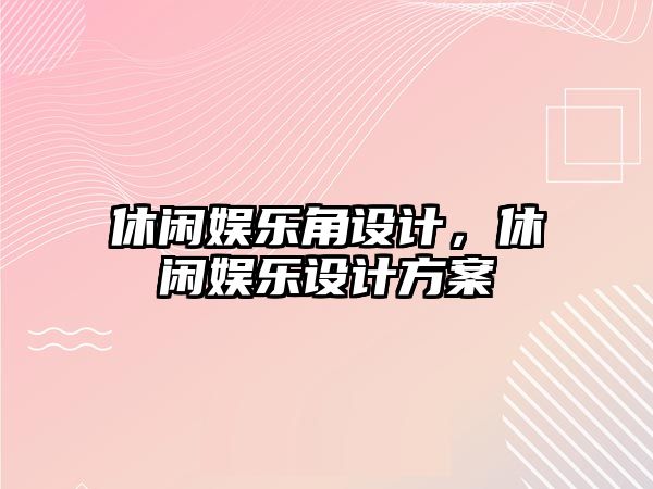 休閑娛樂(lè )角設計，休閑娛樂(lè )設計方案