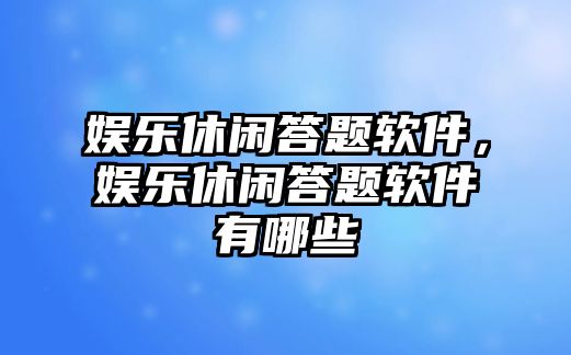 娛樂(lè )休閑答題軟件，娛樂(lè )休閑答題軟件有哪些