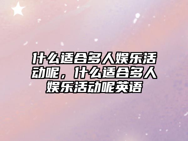 什么適合多人娛樂(lè )活動(dòng)呢，什么適合多人娛樂(lè )活動(dòng)呢英語(yǔ)