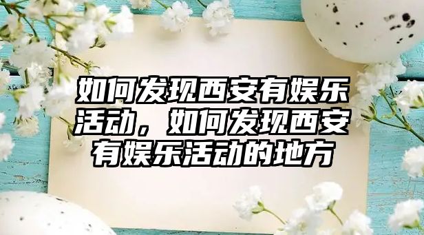 如何發(fā)現西安有娛樂(lè )活動(dòng)，如何發(fā)現西安有娛樂(lè )活動(dòng)的地方