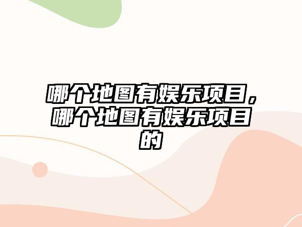 哪個(gè)地圖有娛樂(lè )項目，哪個(gè)地圖有娛樂(lè )項目的