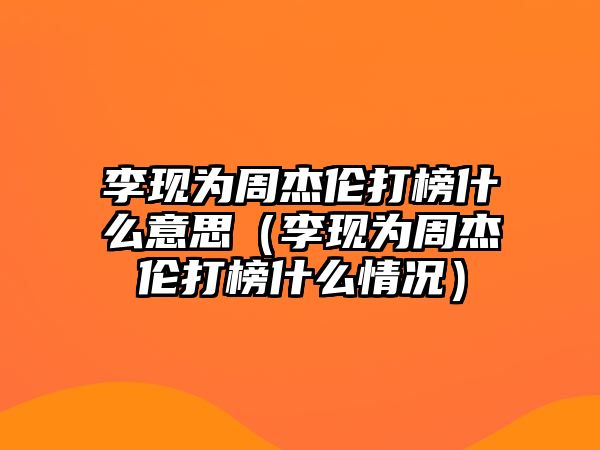 李現為周杰倫打榜什么意思（李現為周杰倫打榜什么情況）