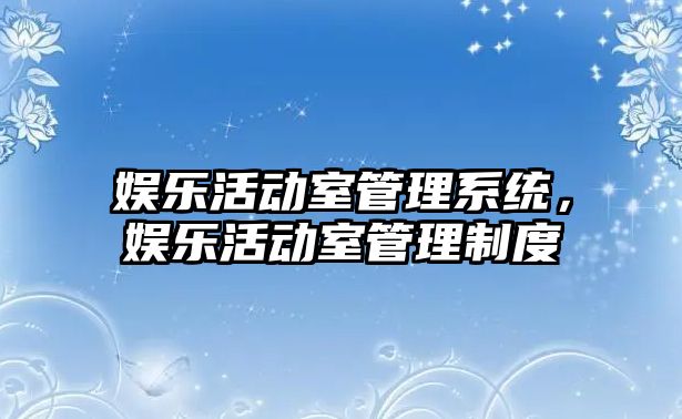 娛樂(lè )活動(dòng)室管理系統，娛樂(lè )活動(dòng)室管理制度