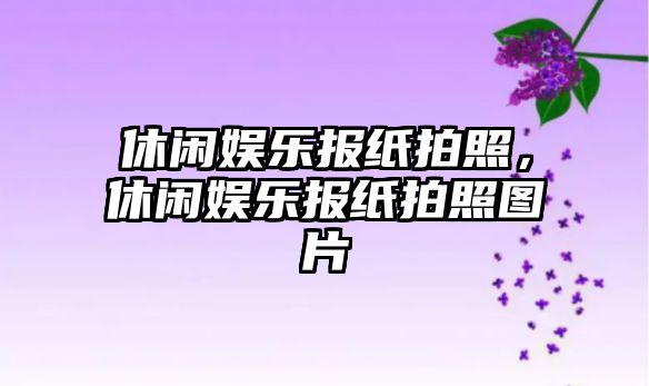 休閑娛樂(lè )報紙拍照，休閑娛樂(lè )報紙拍照圖片