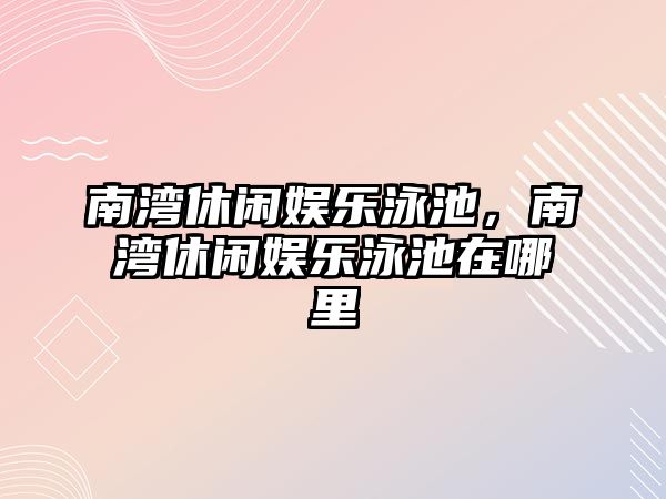 南灣休閑娛樂(lè )泳池，南灣休閑娛樂(lè )泳池在哪里