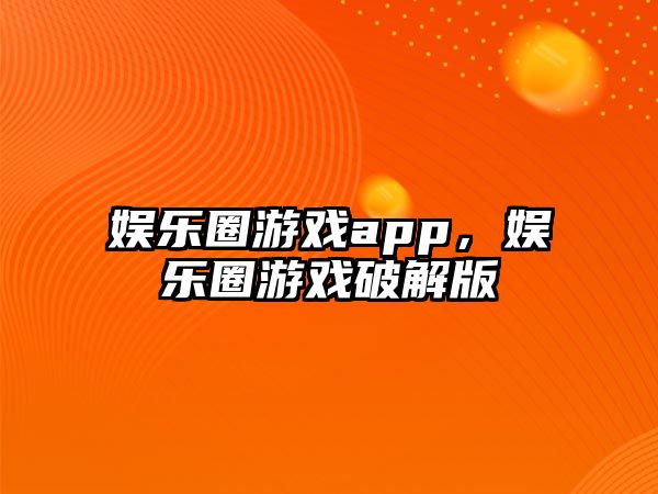 娛樂(lè )圈游戲app，娛樂(lè )圈游戲破解版