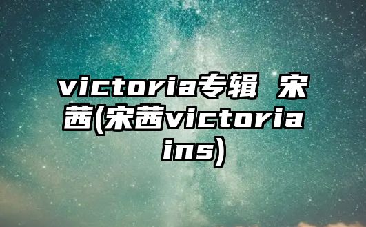 victoria專(zhuān)輯 宋茜(宋茜victoria ins)