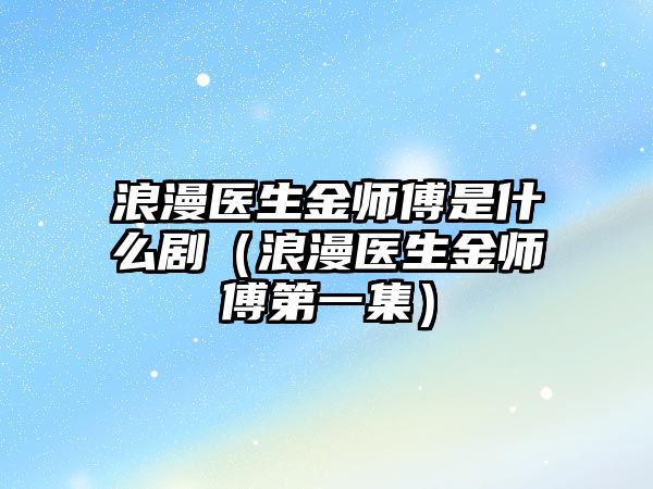 浪漫醫生金師傅是什么?。ɡ寺t生金師傅第一集）